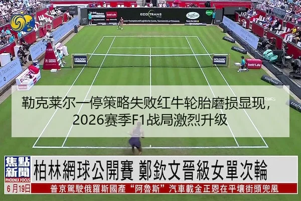 勒克莱尔一停策略失败红牛轮胎磨损显现，2026赛季F1战局激烈升级