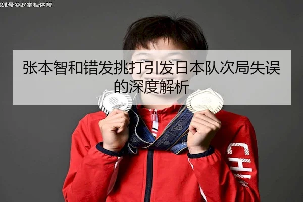 张本智和错发挑打引发日本队次局失误的深度解析